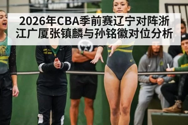 2026年CBA季前赛辽宁对阵浙江广厦张镇麟与孙铭徽对位分析