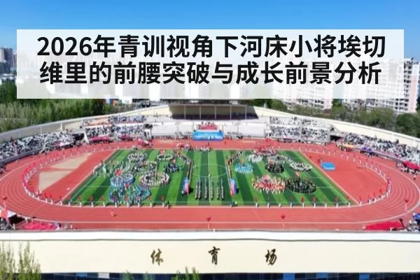 2026年青训视角下河床小将埃切维里的前腰突破与成长前景分析